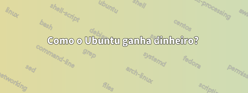 Como o Ubuntu ganha dinheiro?