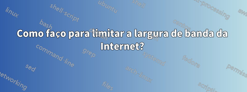 Como faço para limitar a largura de banda da Internet?