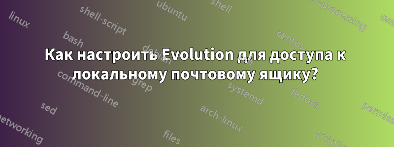 Как настроить Evolution для доступа к локальному почтовому ящику?
