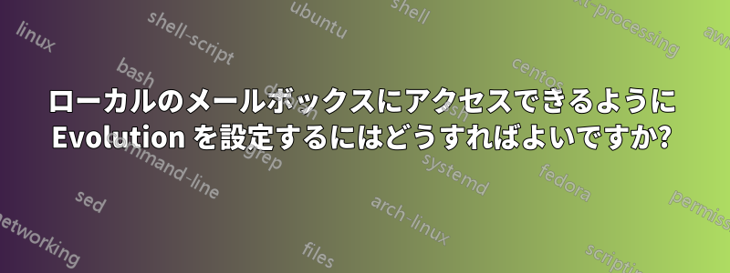 ローカルのメールボックスにアクセスできるように Evolution を設定するにはどうすればよいですか?