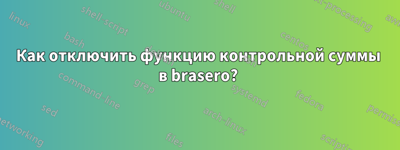 Как отключить функцию контрольной суммы в brasero?