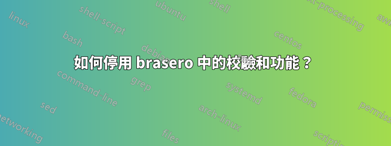 如何停用 brasero 中的校驗和功能？