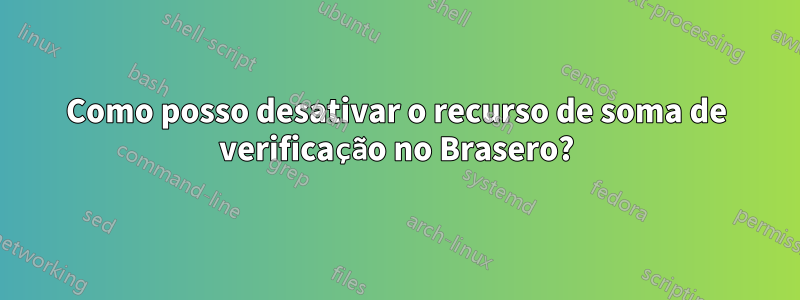 Como posso desativar o recurso de soma de verificação no Brasero?