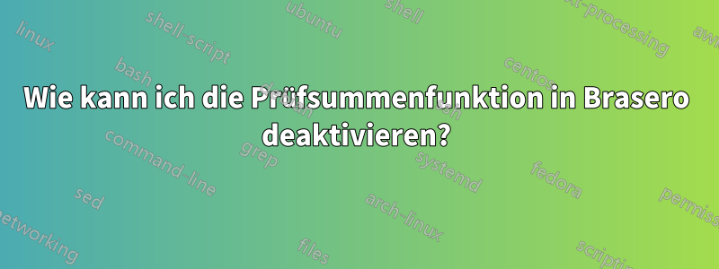 Wie kann ich die Prüfsummenfunktion in Brasero deaktivieren?