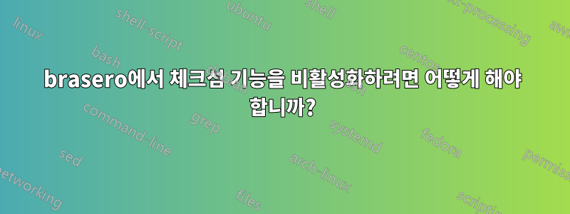 brasero에서 체크섬 기능을 비활성화하려면 어떻게 해야 합니까?
