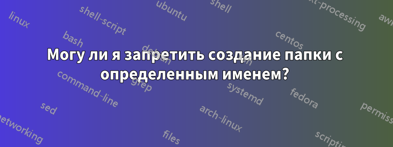 Могу ли я запретить создание папки с определенным именем?