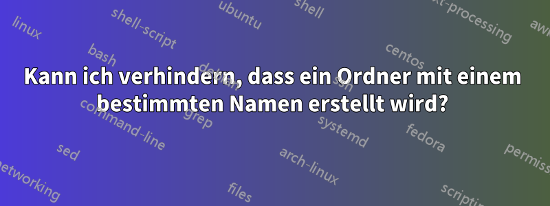 Kann ich verhindern, dass ein Ordner mit einem bestimmten Namen erstellt wird?
