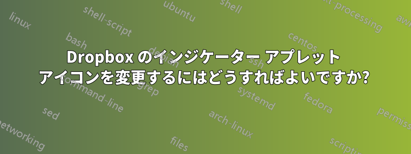 Dropbox のインジケーター アプレット アイコンを変更するにはどうすればよいですか?