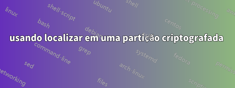 usando localizar em uma partição criptografada