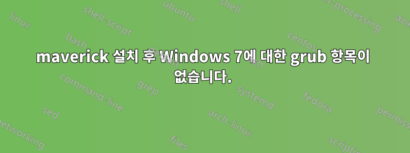maverick 설치 후 Windows 7에 대한 grub 항목이 없습니다.