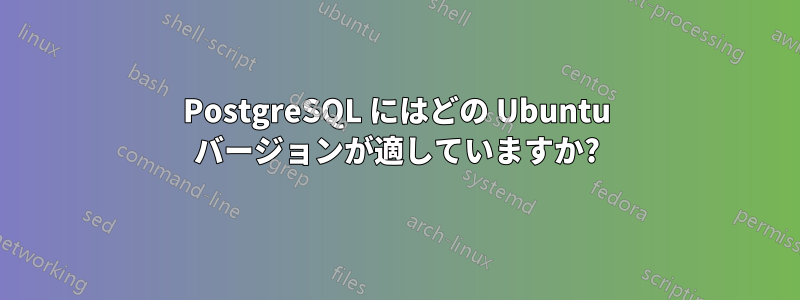 PostgreSQL にはどの Ubuntu バージョンが適していますか?