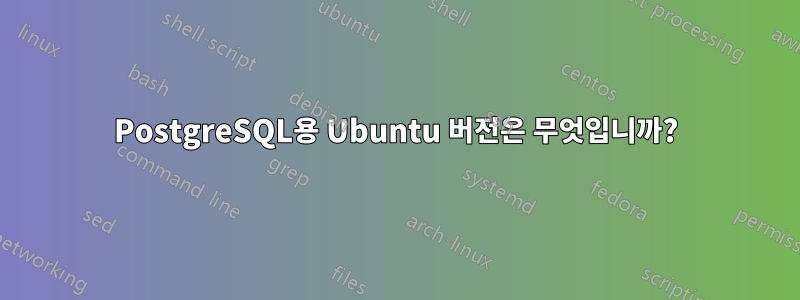 PostgreSQL용 Ubuntu 버전은 무엇입니까?