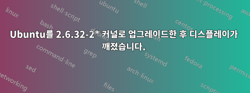 Ubuntu를 2.6.32-2* 커널로 업그레이드한 후 디스플레이가 깨졌습니다.