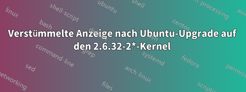Verstümmelte Anzeige nach Ubuntu-Upgrade auf den 2.6.32-2*-Kernel