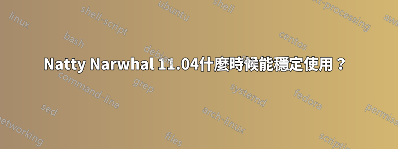 Natty Narwhal 11.04什麼時候能穩定使用？ 