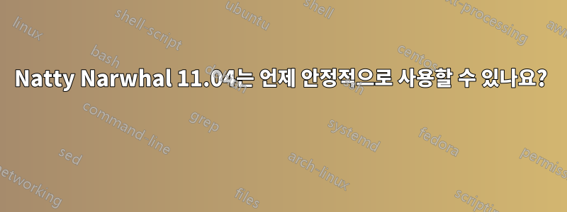 Natty Narwhal 11.04는 언제 안정적으로 사용할 수 있나요? 