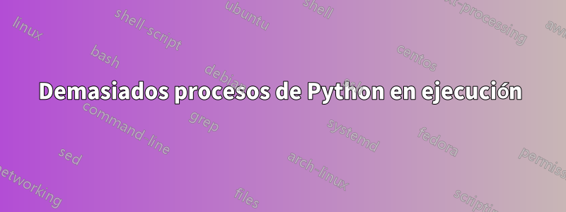 Demasiados procesos de Python en ejecución