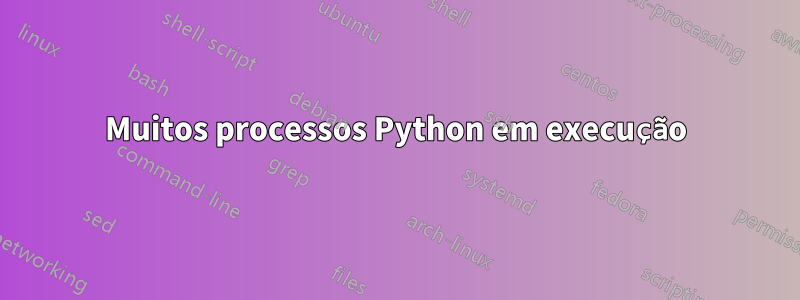 Muitos processos Python em execução