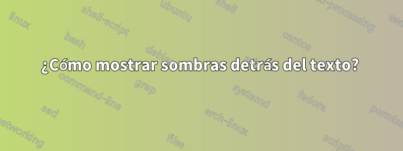 ¿Cómo mostrar sombras detrás del texto?