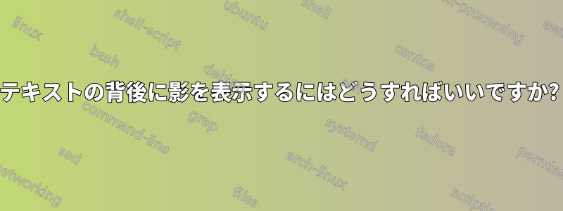 テキストの背後に影を表示するにはどうすればいいですか?