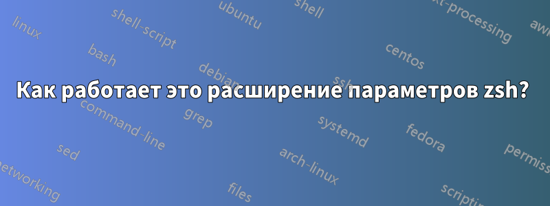 Как работает это расширение параметров zsh?