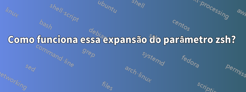 Como funciona essa expansão do parâmetro zsh?