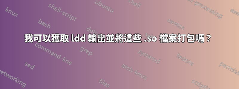 我可以獲取 ldd 輸出並將這些 .so 檔案打包嗎？