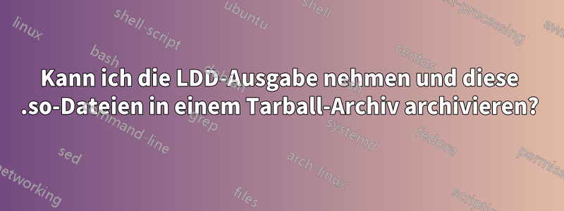 Kann ich die LDD-Ausgabe nehmen und diese .so-Dateien in einem Tarball-Archiv archivieren?