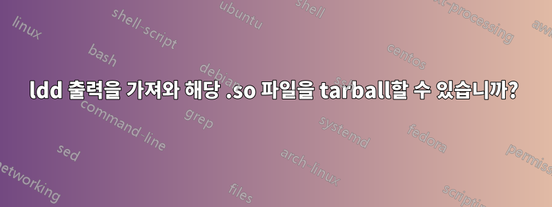 ldd 출력을 가져와 해당 .so 파일을 tarball할 수 있습니까?