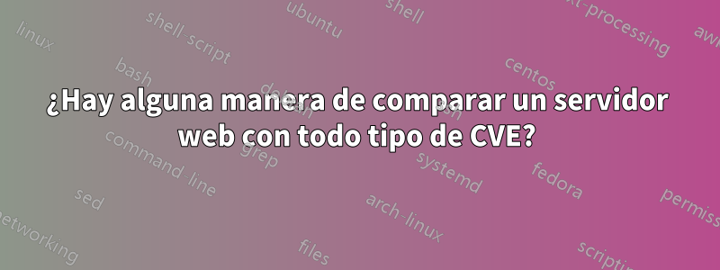 ¿Hay alguna manera de comparar un servidor web con todo tipo de CVE?