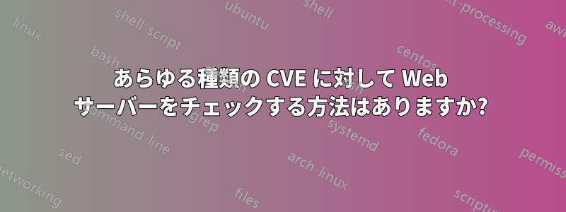 あらゆる種類の CVE に対して Web サーバーをチェックする方法はありますか?