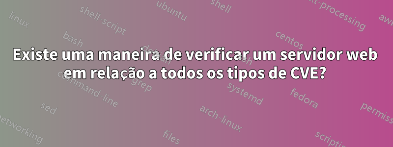 Existe uma maneira de verificar um servidor web em relação a todos os tipos de CVE?