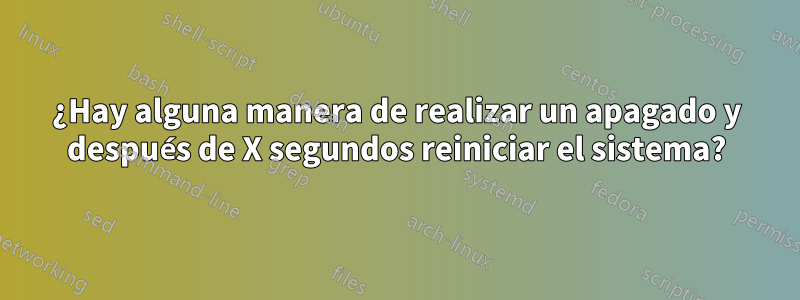 ¿Hay alguna manera de realizar un apagado y después de X segundos reiniciar el sistema?
