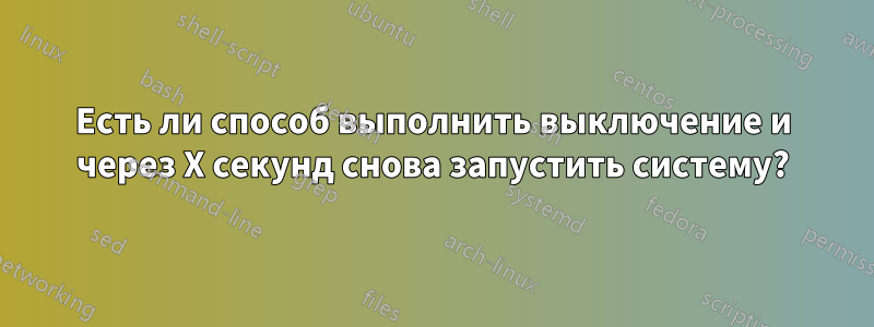 Есть ли способ выполнить выключение и через X секунд снова запустить систему?