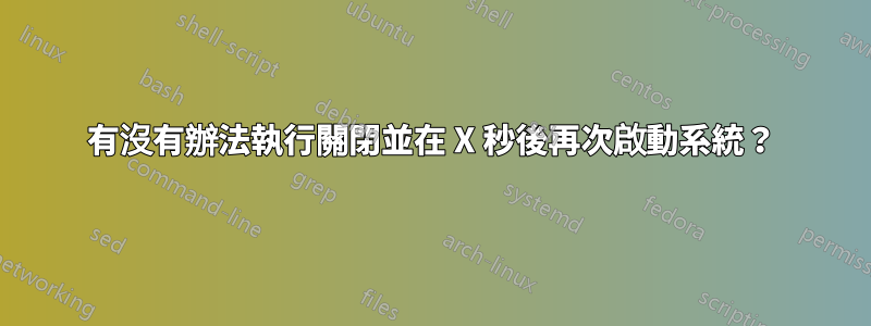 有沒有辦法執行關閉並在 X 秒後再次啟動系統？
