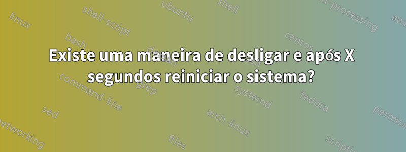 Existe uma maneira de desligar e após X segundos reiniciar o sistema?