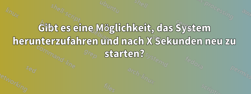 Gibt es eine Möglichkeit, das System herunterzufahren und nach X Sekunden neu zu starten?