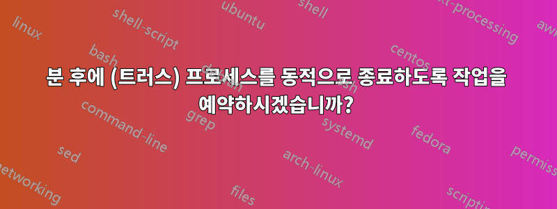 1분 후에 (트러스) 프로세스를 동적으로 종료하도록 작업을 예약하시겠습니까?