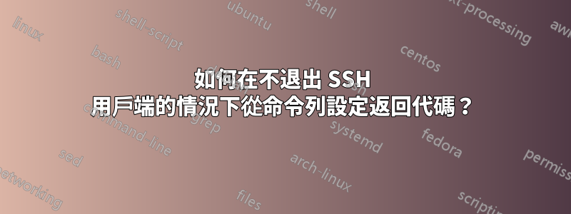 如何在不退出 SSH 用戶端的情況下從命令列設定返回代碼？