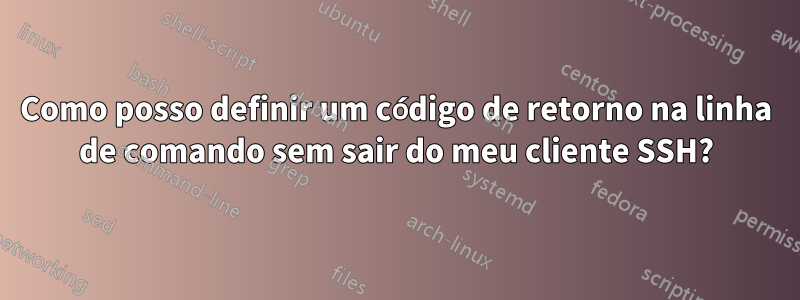 Como posso definir um código de retorno na linha de comando sem sair do meu cliente SSH?
