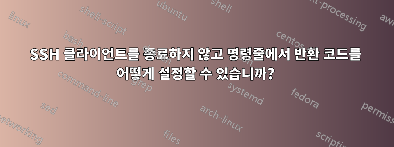 SSH 클라이언트를 종료하지 않고 명령줄에서 반환 코드를 어떻게 설정할 수 있습니까?