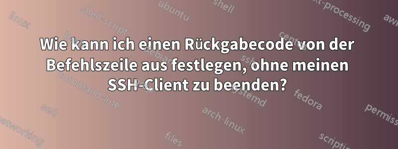 Wie kann ich einen Rückgabecode von der Befehlszeile aus festlegen, ohne meinen SSH-Client zu beenden?