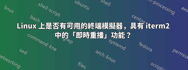Linux 上是否有可用的終端模擬器，具有 iterm2 中的「即時重播」功能？