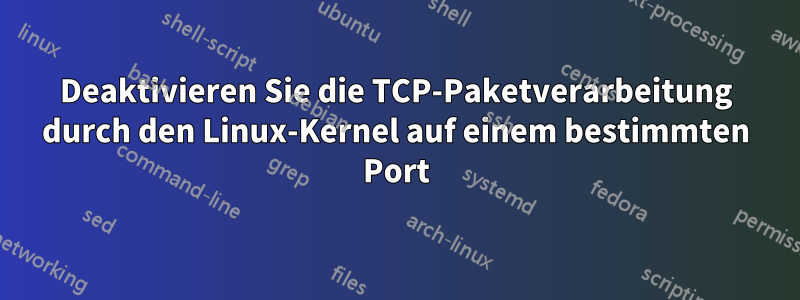Deaktivieren Sie die TCP-Paketverarbeitung durch den Linux-Kernel auf einem bestimmten Port