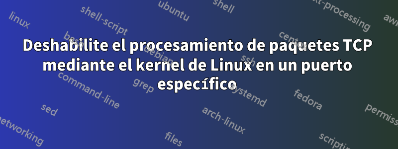 Deshabilite el procesamiento de paquetes TCP mediante el kernel de Linux en un puerto específico