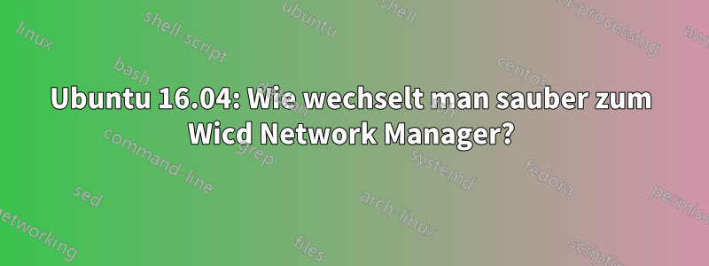 Ubuntu 16.04: Wie wechselt man sauber zum Wicd Network Manager?
