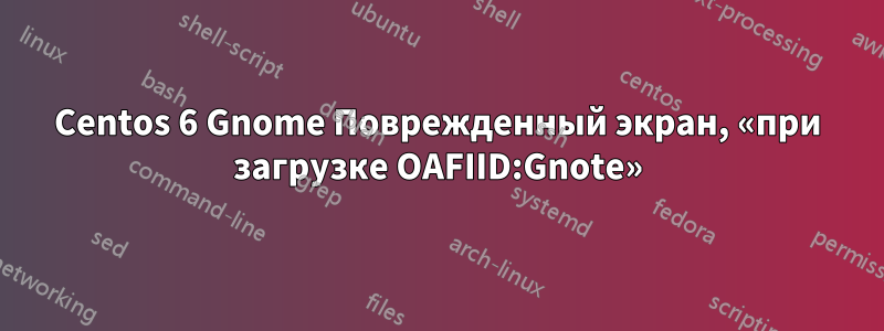 Centos 6 Gnome Поврежденный экран, «при загрузке OAFIID:Gnote»