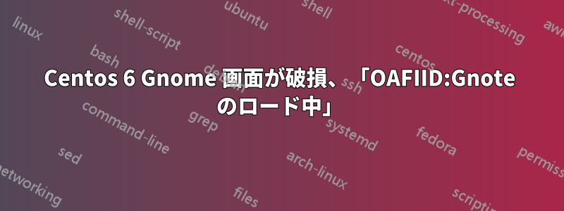 Centos 6 Gnome 画面が破損、「OAFIID:Gnote のロード中」