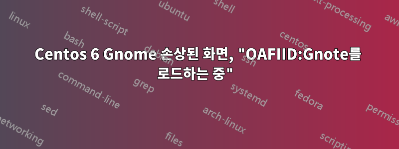 Centos 6 Gnome 손상된 화면, "OAFIID:Gnote를 로드하는 중"