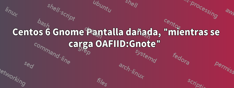 Centos 6 Gnome Pantalla dañada, "mientras se carga OAFIID:Gnote"
